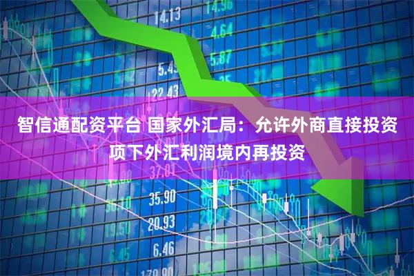 智信通配资平台 国家外汇局：允许外商直接投资项下外汇利润境内再投资
