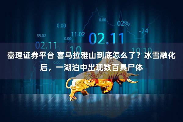 嘉理证券平台 喜马拉雅山到底怎么了？冰雪融化后，一湖泊中出现数百具尸体