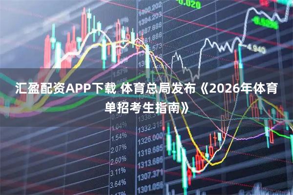 汇盈配资APP下载 体育总局发布《2026年体育单招考生指南》