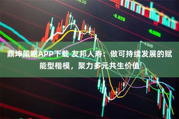 鼎坤策略APP下载 友邦人寿：做可持续发展的赋能型楷模，聚力多元共生价值