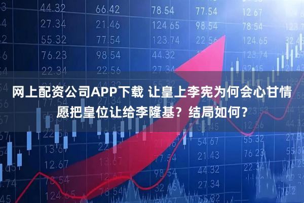 网上配资公司APP下载 让皇上李宪为何会心甘情愿把皇位让给李隆基?结局如何?