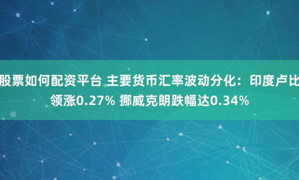 股票如何配资平台 主要货币汇率波动分化:印度卢比领涨0.27% 挪威克朗跌幅达0.34%
