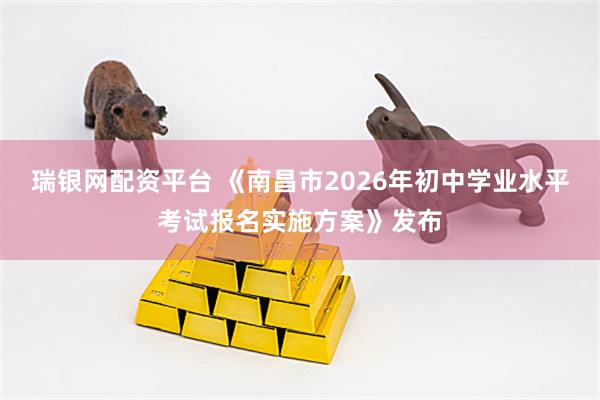 瑞银网配资平台 《南昌市2026年初中学业水平考试报名实施方案》发布